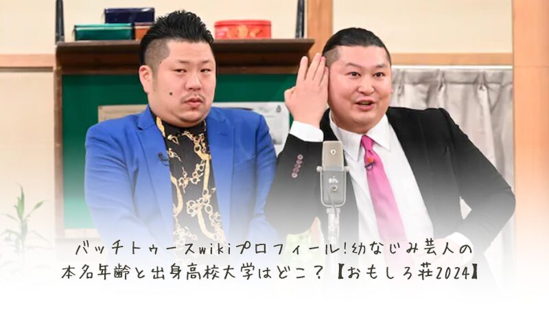 バッチトゥースwikiプロフィール!幼なじみ芸人の本名年齢と出身高校大学はどこ？【おもしろ荘2024】