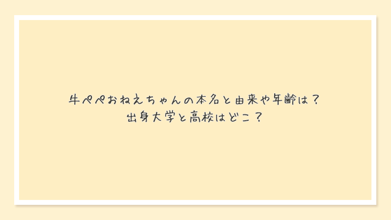 牛ぺぺおねえちゃんの本名と由来や年齢は？出身大学と高校はどこ？