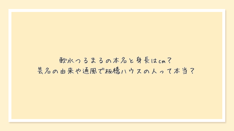 軟水つるまるの本名と身長はcm？芸名の由来や通風で板橋ハウスの人って本当？