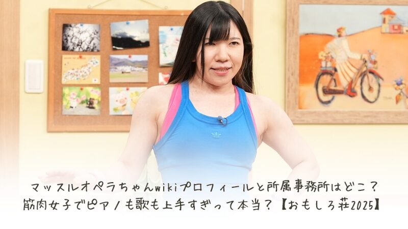 マッスルオペラちゃんwikiプロフィールと所属事務所はどこ？筋肉女子でピアノも歌も上手すぎって本当？【おもしろ荘2025】